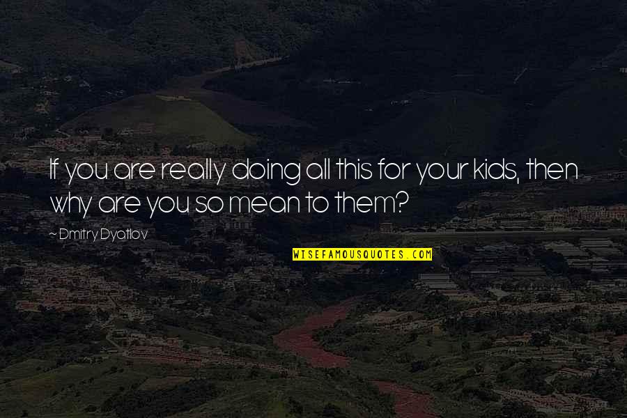 You So Mean Quotes By Dmitry Dyatlov: If you are really doing all this for
