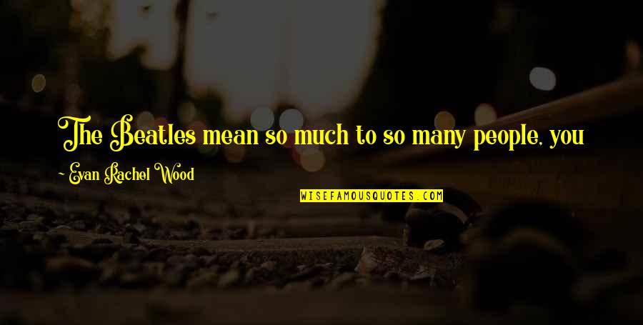 You So Mean Quotes By Evan Rachel Wood: The Beatles mean so much to so many You So Mean Quotes By Evan Rachel Wood: The Beatles mean so much to so many