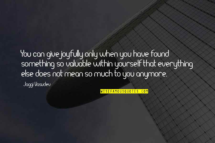 You So Mean Quotes By Jaggi Vasudev: You can give joyfully only when you have You So Mean Quotes By Jaggi Vasudev: You can give joyfully only when you have
