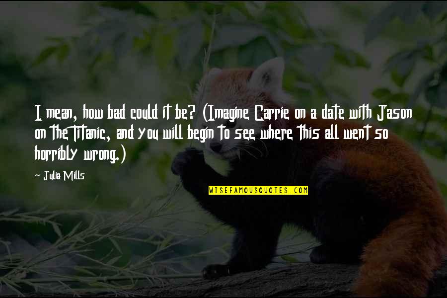 You So Mean Quotes By Julia Mills: I mean, how bad could it be? (Imagine You So Mean Quotes By Julia Mills: I mean, how bad could it be? (Imagine