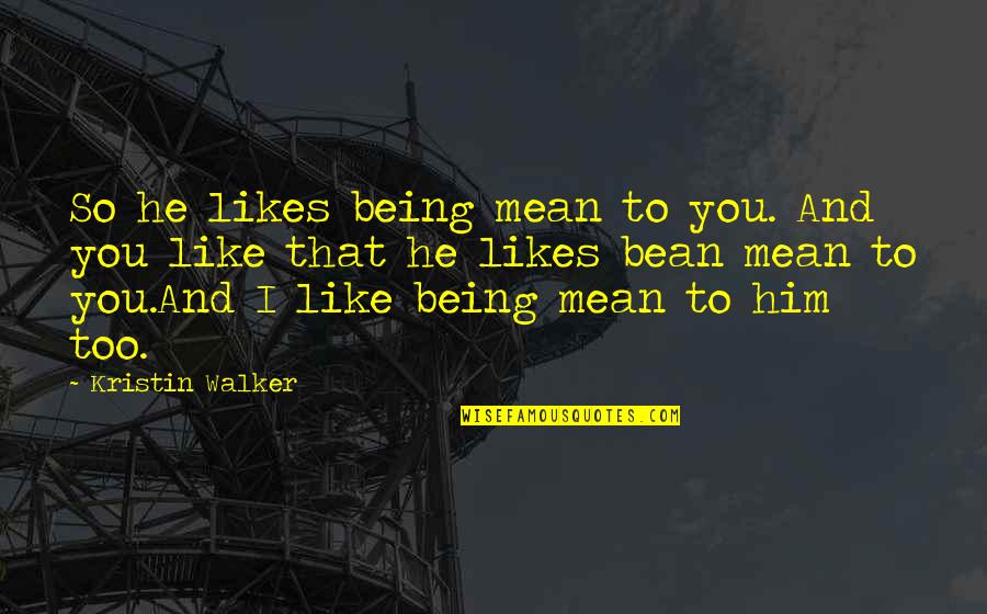 You So Mean Quotes By Kristin Walker: So he likes being mean to you. And You So Mean Quotes By Kristin Walker: So he likes being mean to you. And