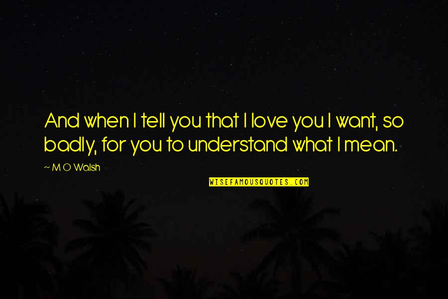 You So Mean Quotes By M O Walsh: And when I tell you that I love You So Mean Quotes By M O Walsh: And when I tell you that I love