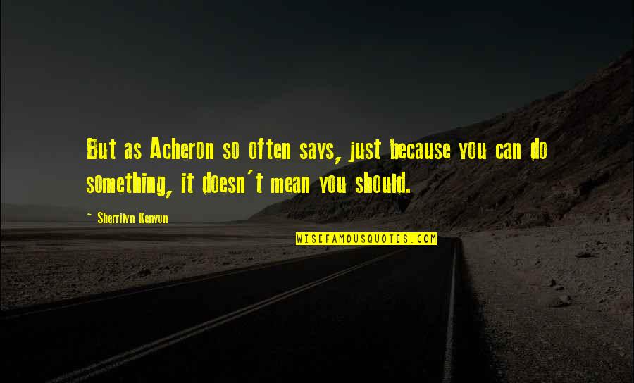 You So Mean Quotes By Sherrilyn Kenyon: But as Acheron so often says, just because You So Mean Quotes By Sherrilyn Kenyon: But as Acheron so often says, just because