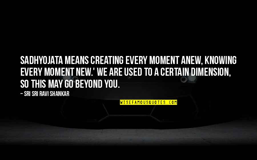 You So Mean Quotes By Sri Sri Ravi Shankar: Sadhyojata means creating every moment anew, knowing every You So Mean Quotes By Sri Sri Ravi Shankar: Sadhyojata means creating every moment anew, knowing every