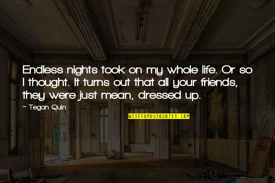 You So Mean Quotes By Tegan Quin: Endless nights took on my whole life. Or You So Mean Quotes By Tegan Quin: Endless nights took on my whole life. Or