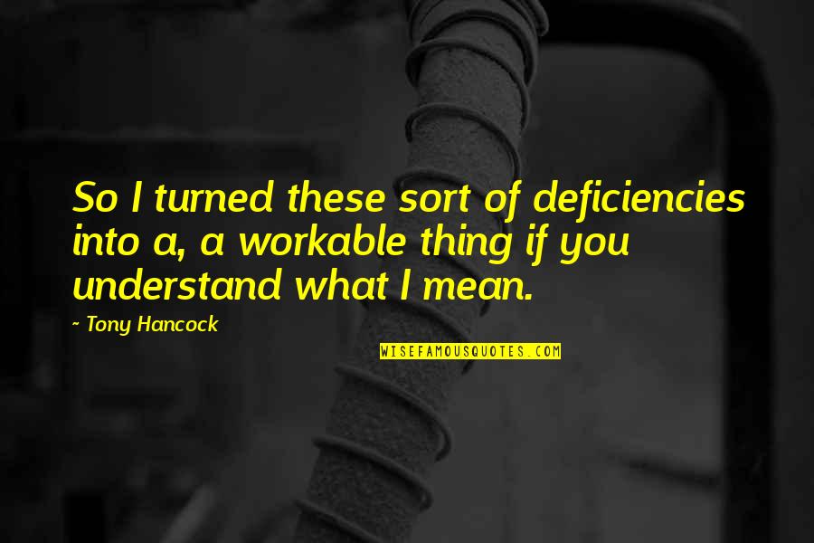 You So Mean Quotes By Tony Hancock: So I turned these sort of deficiencies into You So Mean Quotes By Tony Hancock: So I turned these sort of deficiencies into