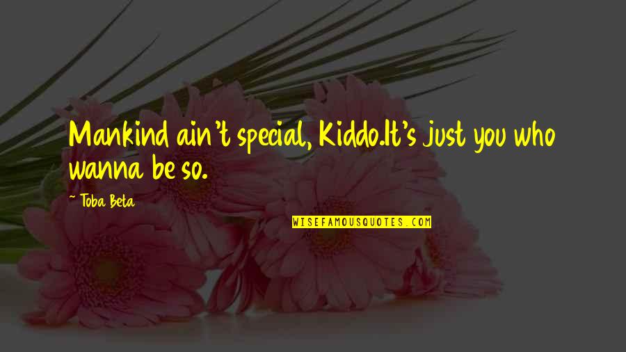You So Special Quotes By Toba Beta: Mankind ain't special, Kiddo.It's just you who wanna
