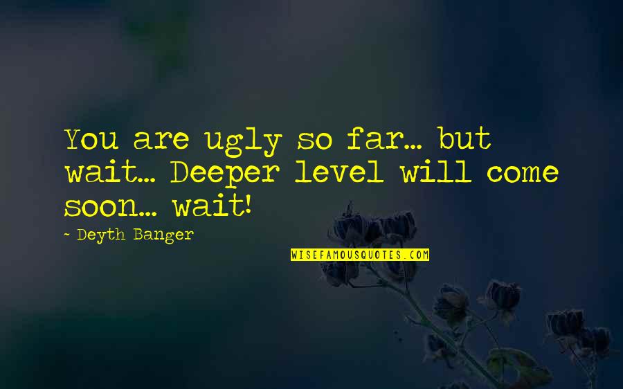 You So Ugly Quotes By Deyth Banger: You are ugly so far... but wait... Deeper