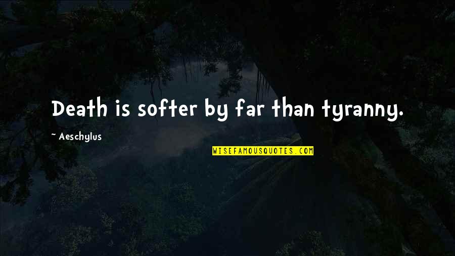 You Softer Than Quotes By Aeschylus: Death is softer by far than tyranny.