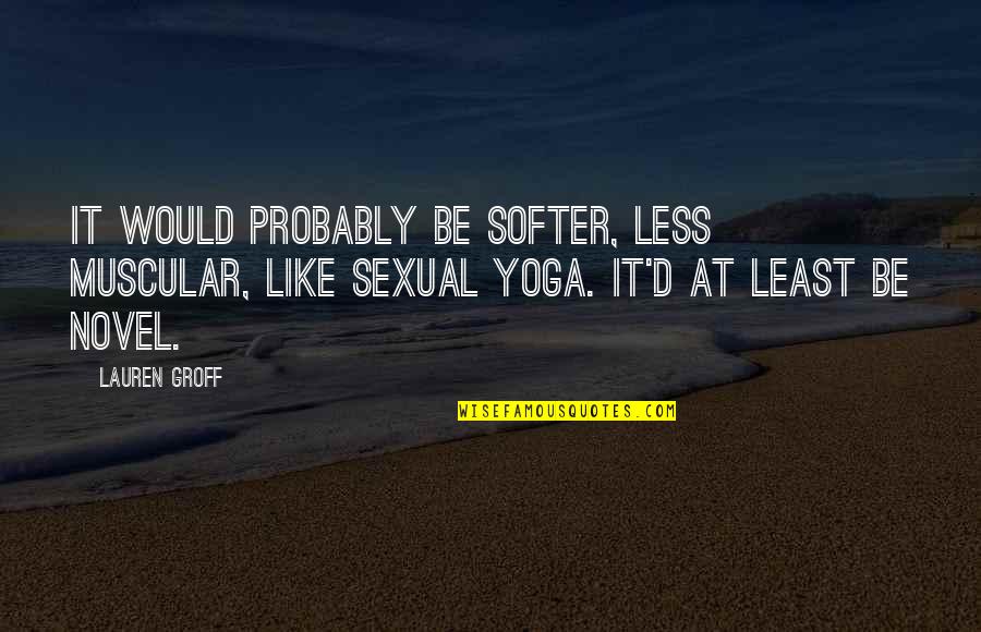 You Softer Than Quotes By Lauren Groff: It would probably be softer, less muscular, like