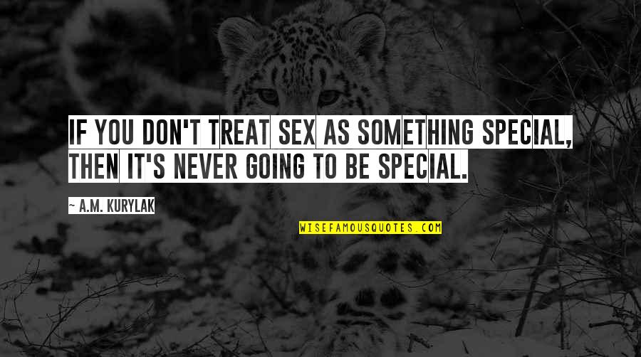 You Something Special Quotes By A.M. Kurylak: If you don't treat sex as something special,