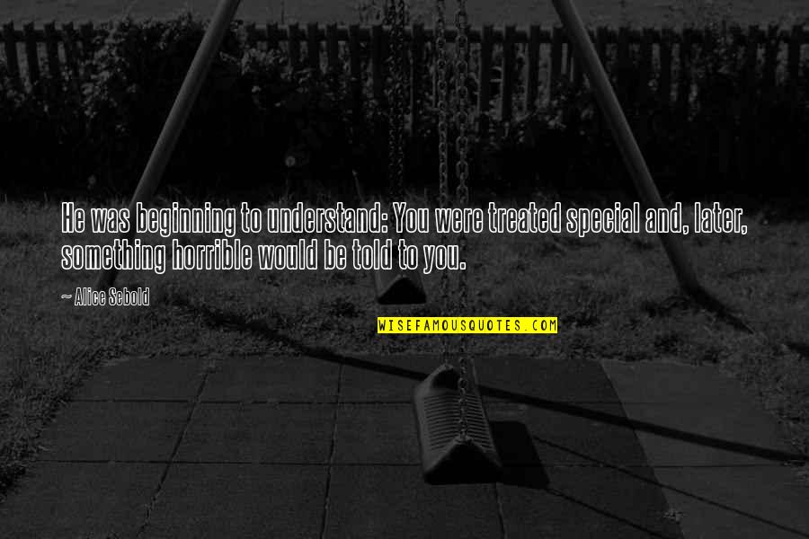 You Something Special Quotes By Alice Sebold: He was beginning to understand: You were treated You Something Special Quotes By Alice Sebold: He was beginning to understand: You were treated