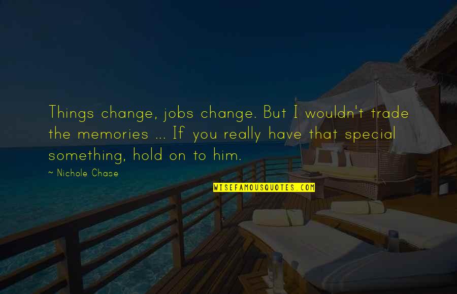 You Something Special Quotes By Nichole Chase: Things change, jobs change. But I wouldn't trade You Something Special Quotes By Nichole Chase: Things change, jobs change. But I wouldn't trade