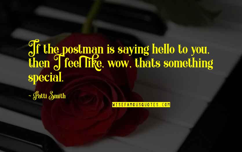 You Something Special Quotes By Patti Smith: If the postman is saying hello to you, You Something Special Quotes By Patti Smith: If the postman is saying hello to you,