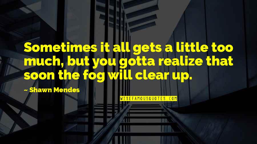 You Soon Realize Quotes By Shawn Mendes: Sometimes it all gets a little too much, You Soon Realize Quotes By Shawn Mendes: Sometimes it all gets a little too much,