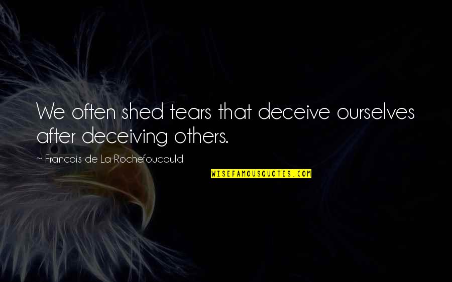 You Soothe My Soul Quotes By Francois De La Rochefoucauld: We often shed tears that deceive ourselves after You Soothe My Soul Quotes By Francois De La Rochefoucauld: We often shed tears that deceive ourselves after