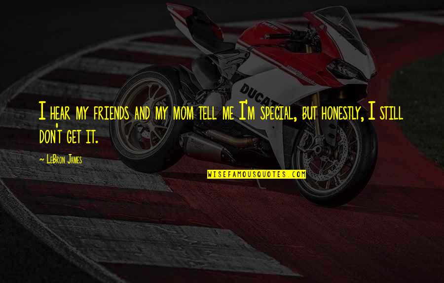 You Special To Me Quotes By LeBron James: I hear my friends and my mom tell You Special To Me Quotes By LeBron James: I hear my friends and my mom tell