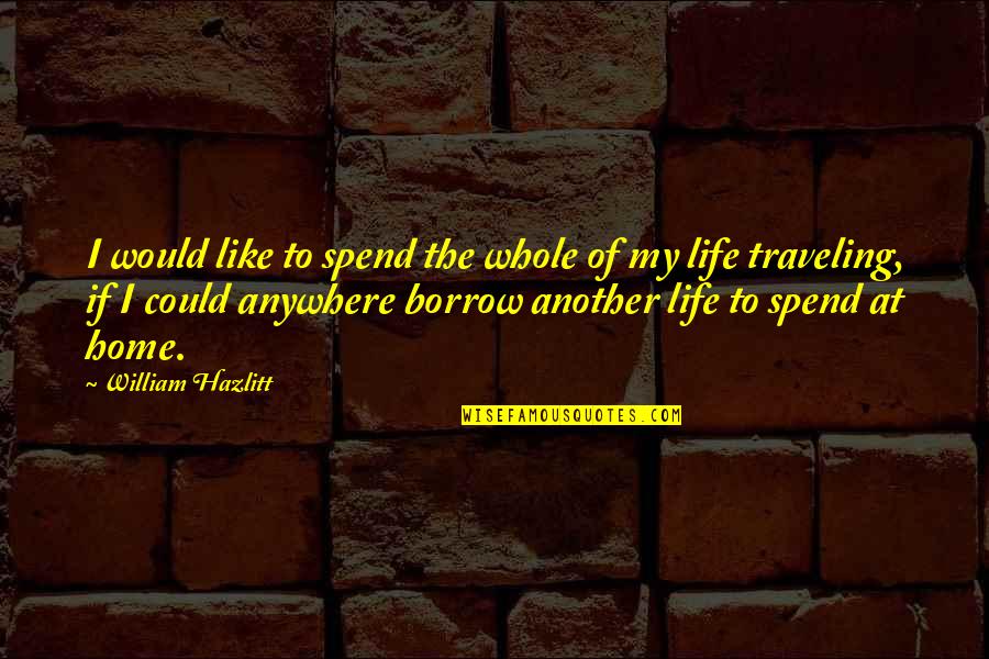 You Spend Your Whole Life Quotes By William Hazlitt: I would like to spend the whole of