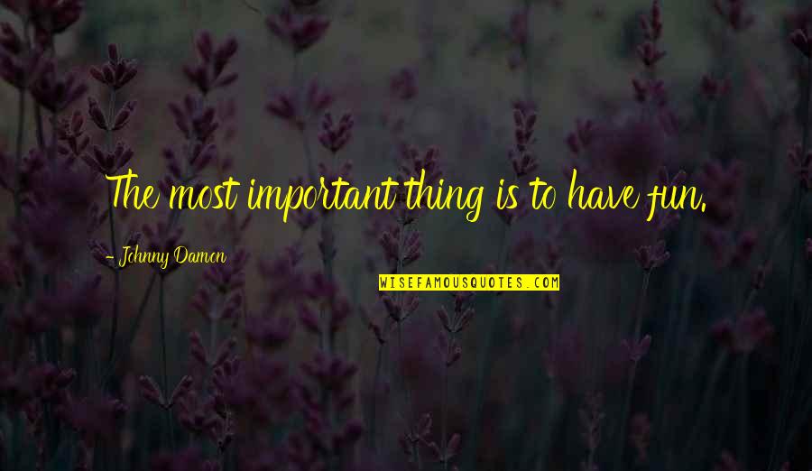 You Stabbed Me In The Heart Quotes By Johnny Damon: The most important thing is to have fun. You Stabbed Me In The Heart Quotes By Johnny Damon: The most important thing is to have fun.