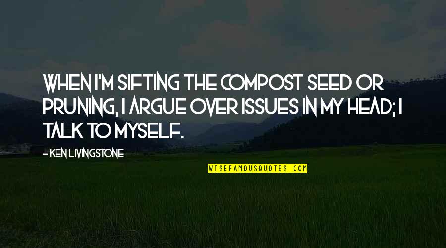 You Stabbed Me In The Heart Quotes By Ken Livingstone: When I'm sifting the compost seed or pruning, You Stabbed Me In The Heart Quotes By Ken Livingstone: When I'm sifting the compost seed or pruning,