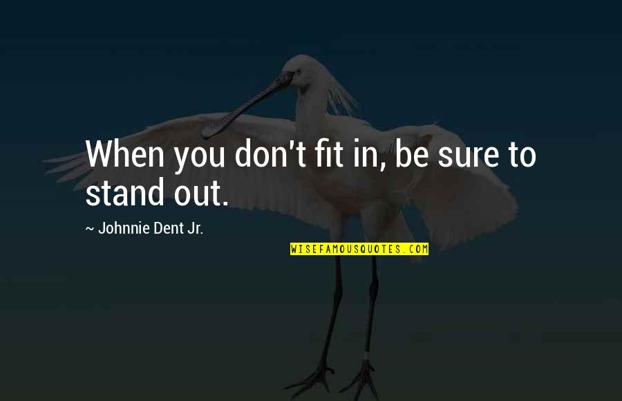 You Stand Out Quotes By Johnnie Dent Jr.: When you don't fit in, be sure to You Stand Out Quotes By Johnnie Dent Jr.: When you don't fit in, be sure to