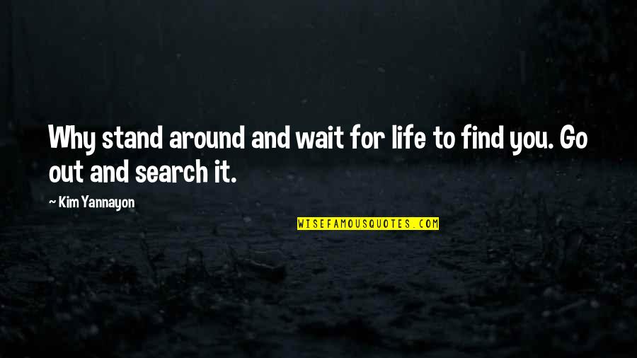 You Stand Out Quotes By Kim Yannayon: Why stand around and wait for life to