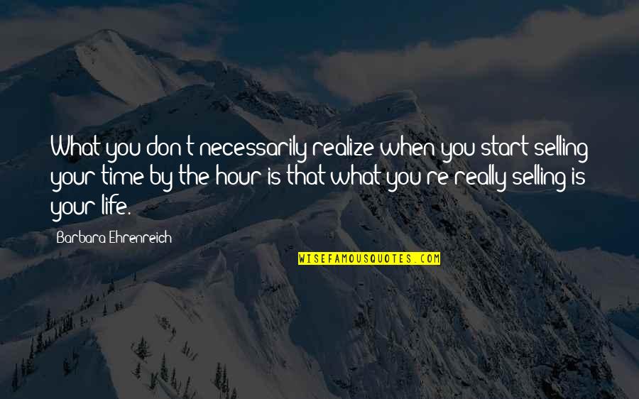 You Start To Realize Quotes By Barbara Ehrenreich: What you don't necessarily realize when you start