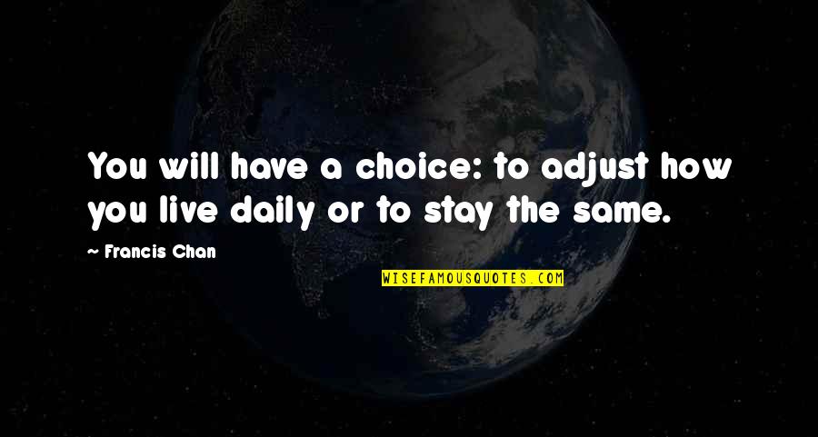 You Stay Quotes By Francis Chan: You will have a choice: to adjust how
