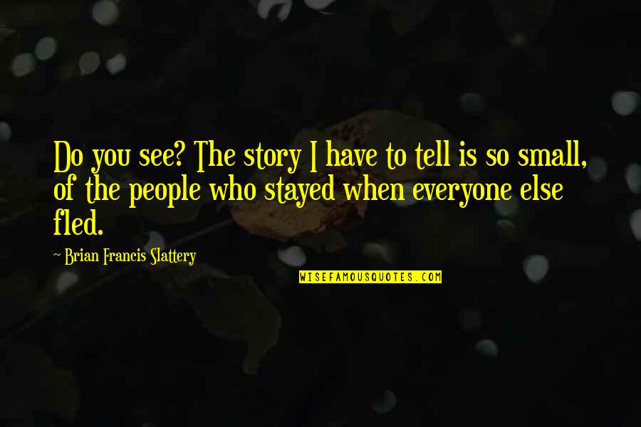 You Stayed Quotes By Brian Francis Slattery: Do you see? The story I have to