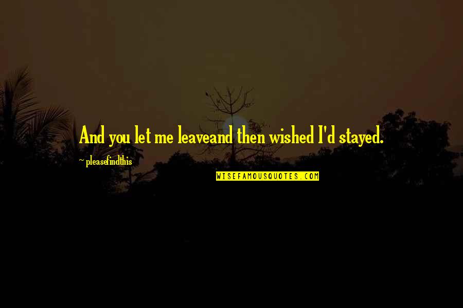 You Stayed Quotes By Pleasefindthis: And you let me leaveand then wished I'd