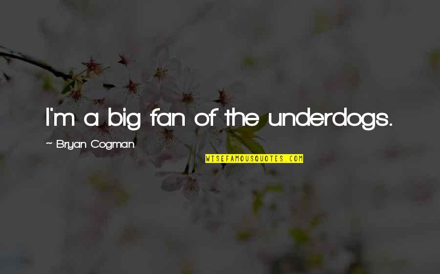 You Steady My Heart Quotes By Bryan Cogman: I'm a big fan of the underdogs.