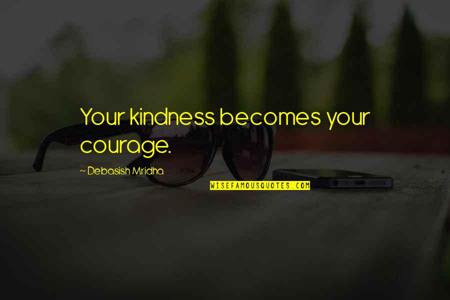 You Steady My Heart Quotes By Debasish Mridha: Your kindness becomes your courage.