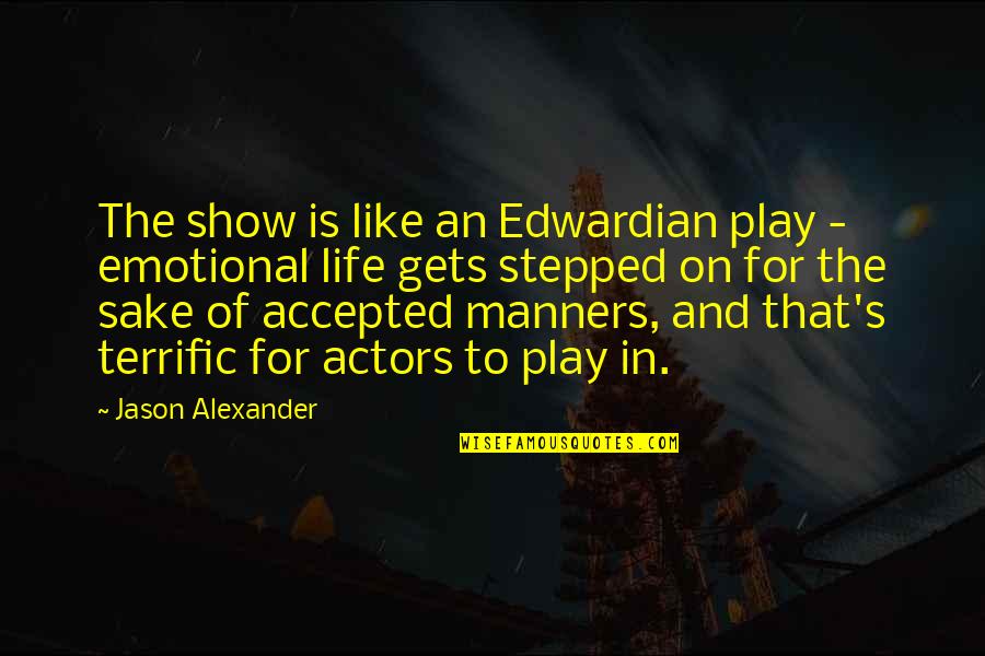 You Stepped Into My Life Quotes By Jason Alexander: The show is like an Edwardian play - You Stepped Into My Life Quotes By Jason Alexander: The show is like an Edwardian play -