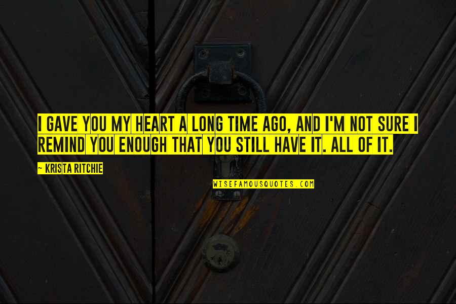 You Still Have My Heart Quotes By Krista Ritchie: I gave you my heart a long time