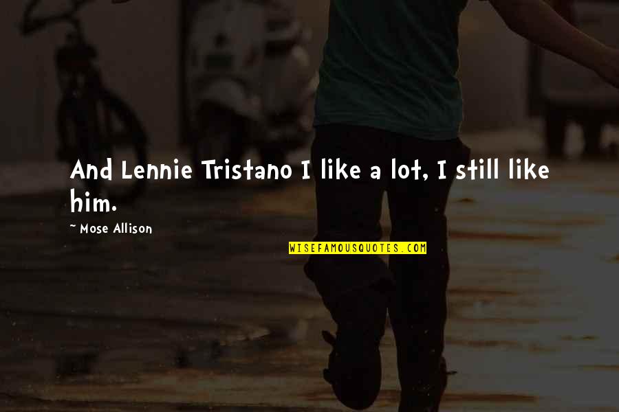 You Still Like Him Quotes By Mose Allison: And Lennie Tristano I like a lot, I