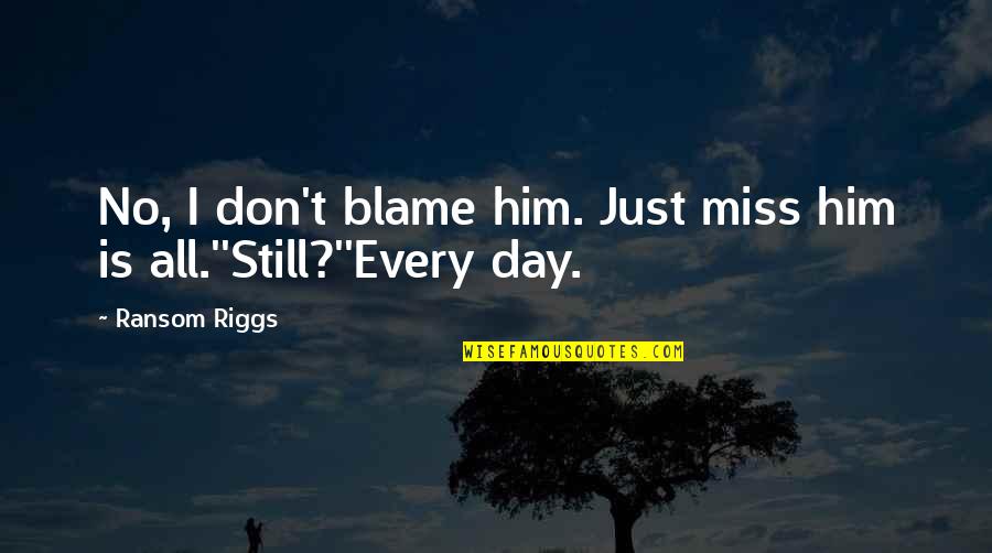 You Still Love Him Quotes By Ransom Riggs: No, I don't blame him. Just miss him