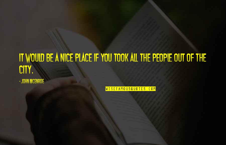 You Still Mad At Me Quotes By John McEnroe: It would be a nice place if you