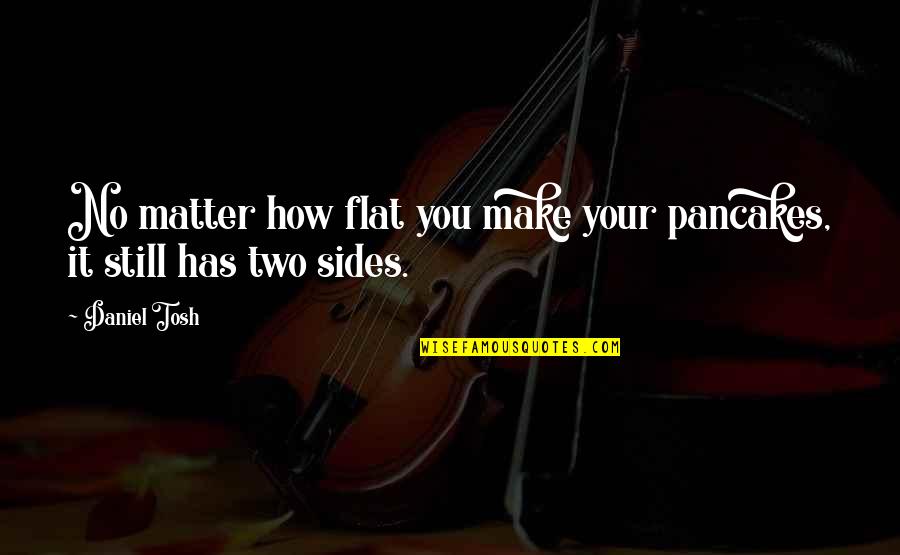 You Still Matter Quotes By Daniel Tosh: No matter how flat you make your pancakes,