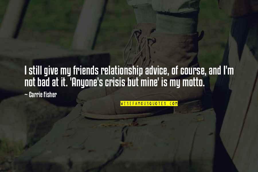 You Still Mine Quotes By Carrie Fisher: I still give my friends relationship advice, of