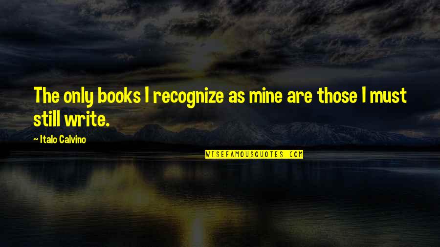 You Still Mine Quotes By Italo Calvino: The only books I recognize as mine are