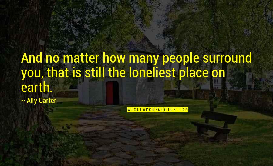 You Still Quotes By Ally Carter: And no matter how many people surround you, You Still Quotes By Ally Carter: And no matter how many people surround you,