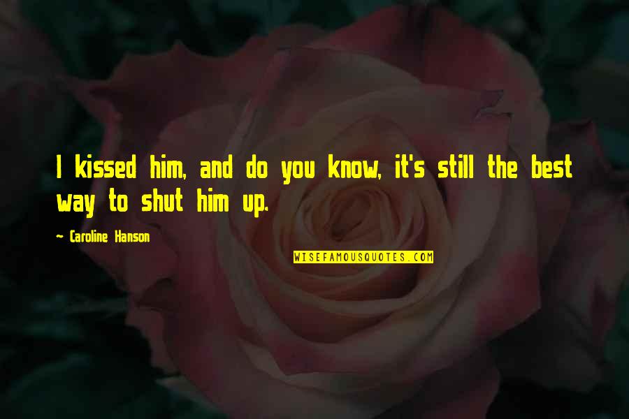 You Still Quotes By Caroline Hanson: I kissed him, and do you know, it's You Still Quotes By Caroline Hanson: I kissed him, and do you know, it's