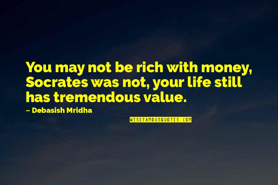 You Still Quotes By Debasish Mridha: You may not be rich with money, Socrates You Still Quotes By Debasish Mridha: You may not be rich with money, Socrates