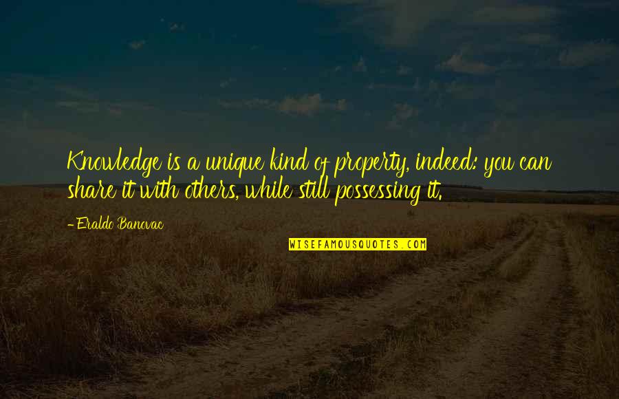 You Still Quotes By Eraldo Banovac: Knowledge is a unique kind of property, indeed: You Still Quotes By Eraldo Banovac: Knowledge is a unique kind of property, indeed: