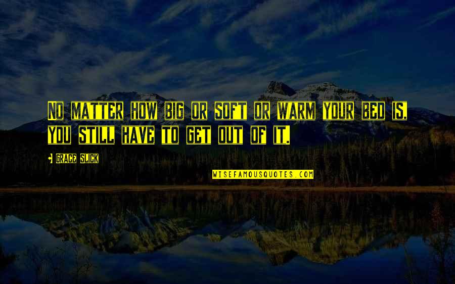 You Still Quotes By Grace Slick: No matter how big or soft or warm