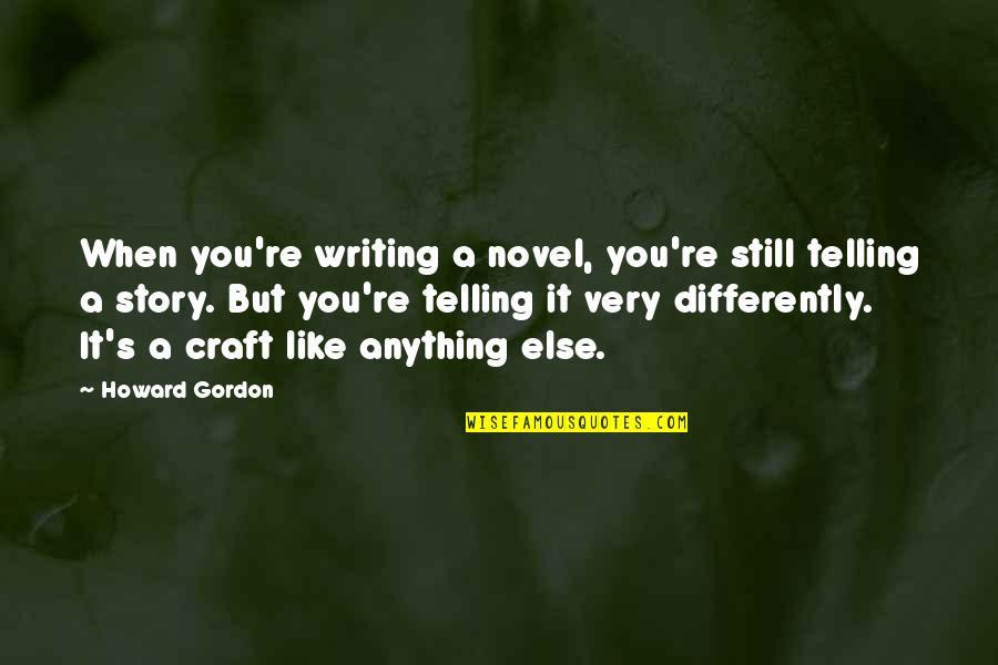 You Still Quotes By Howard Gordon: When you're writing a novel, you're still telling You Still Quotes By Howard Gordon: When you're writing a novel, you're still telling