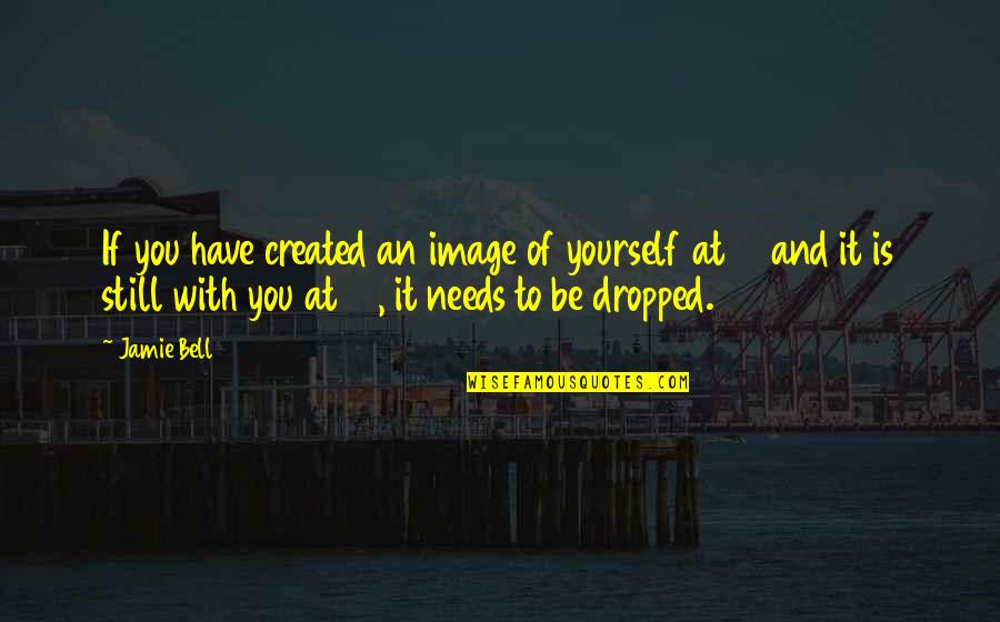 You Still Quotes By Jamie Bell: If you have created an image of yourself You Still Quotes By Jamie Bell: If you have created an image of yourself