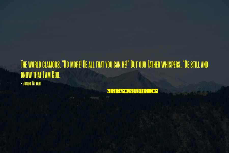You Still Quotes By Joanna Weaver: The world clamors, "Do more! Be all that You Still Quotes By Joanna Weaver: The world clamors, "Do more! Be all that