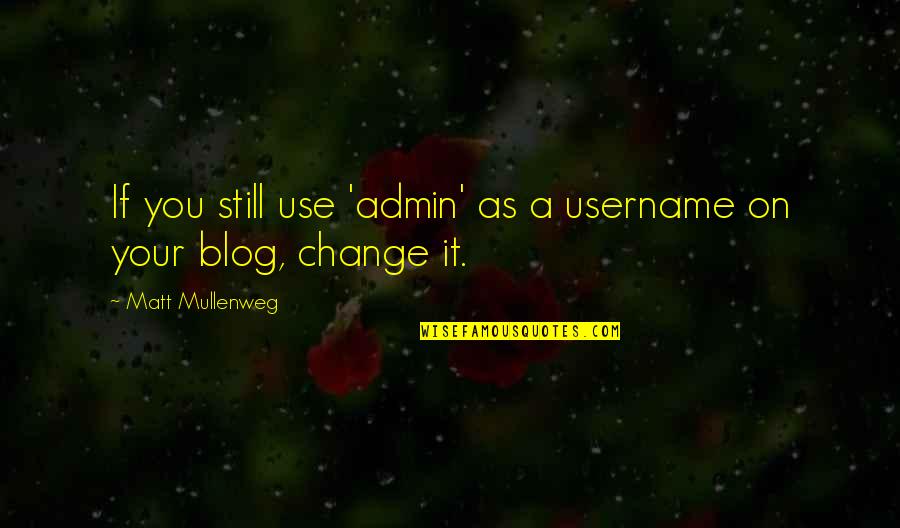 You Still Quotes By Matt Mullenweg: If you still use 'admin' as a username You Still Quotes By Matt Mullenweg: If you still use 'admin' as a username