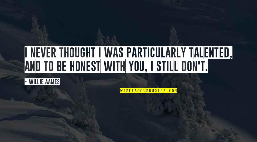You Still Quotes By Willie Aames: I never thought I was particularly talented, and You Still Quotes By Willie Aames: I never thought I was particularly talented, and